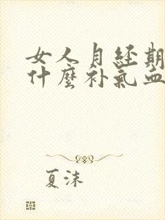 女人月经期间吃什么补气血最好