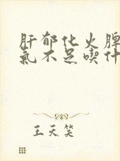 肝郁化火脾虚肾气不足吃什么中成药