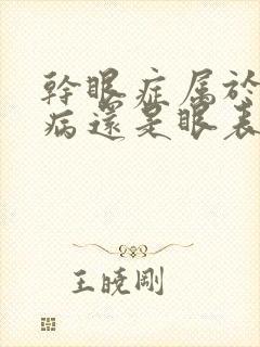 干眼症属于眼底病还是眼表病