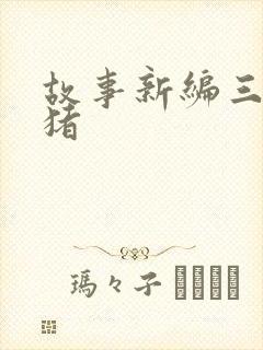 故事新编三只小猪