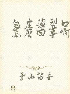 包皮薄裂口子是怎么回事啊封面