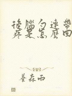 后脑勺连带着头疼是怎么回事