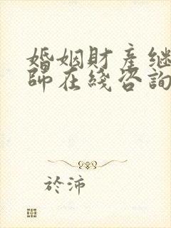 婚姻财产继承律师在线咨询