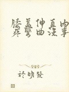 膝盖伸直内侧就疼弯曲没事