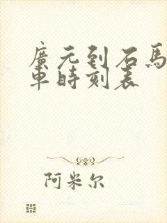 广元到石马镇汽车时刻表