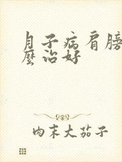 月子病肩膀疼怎么治好