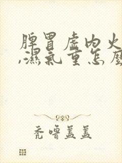 脾胃虚内火虚旺,湿气重怎么办封面