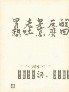 胃老是反酸恶心想吐怎么回事