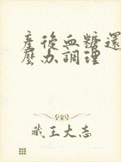 产后血糖还高怎么办调理
