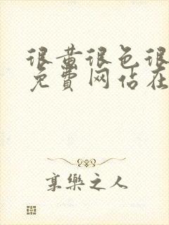 很黄很色很污的免费网站在线观看