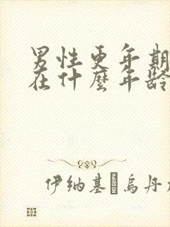 男性更年期一般在什么年龄,症状与治疗