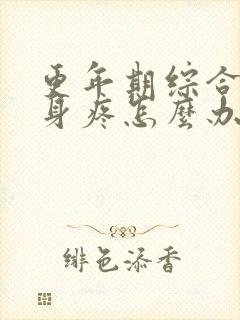 更年期综合征浑身疼怎么办