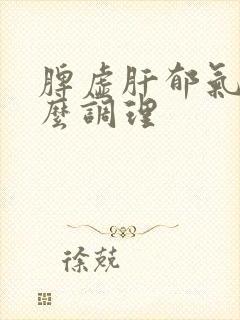 脾虚肝郁气滞怎么调理