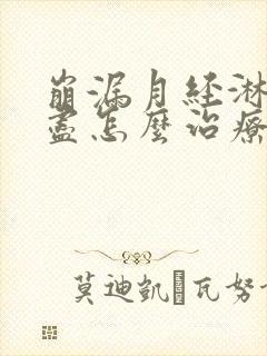 崩漏月经淋漓不尽怎么治疗好得快