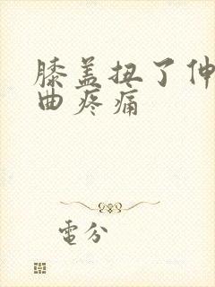 膝盖扭了伸直弯曲疼痛