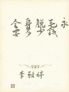 全身脱毛永久需要多少钱