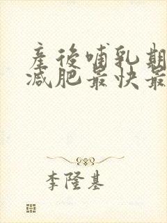 产后哺乳期怎么减肥最快最有效的方法