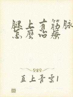 腿上有筋脉曲张怎么治疗