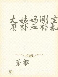 大姨妈刚完吃什么补血补气