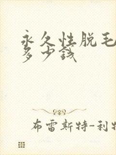 永久性脱毛大概多少钱