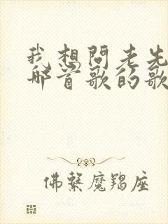 我想问老先生是哪首歌的歌词