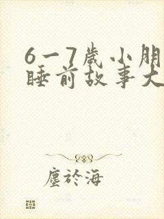 6一7岁小朋友睡前故事大全