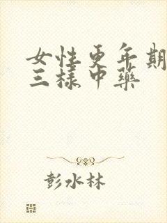 女性更年期必吃三样中药