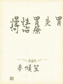 慢性胃炎胃疼如何治疗