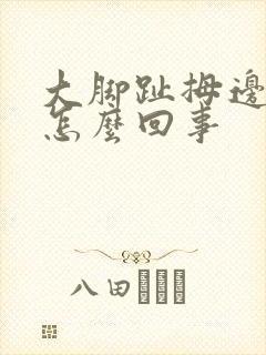 大脚趾拇边痛是怎么回事