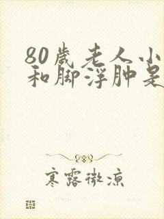 80岁老人小腿和脚浮肿是怎么回事