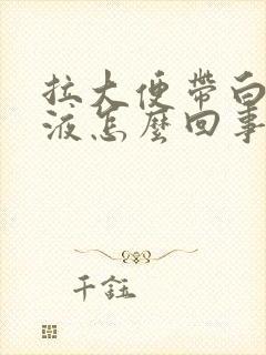 拉大便带白色粘液怎么回事