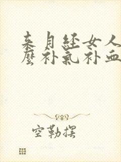 来月经女人吃什么补气补血