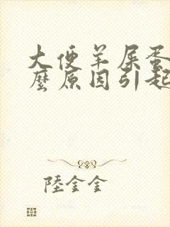 大便羊屎蛋是什么原因引起的