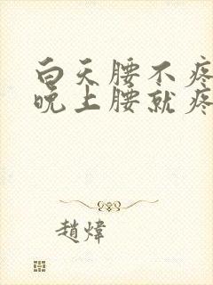 白天腰不疼一到晚上腰就疼怎么回事