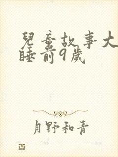 儿童故事大全 睡前9岁