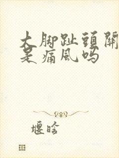 大脚趾头关节疼是痛风吗