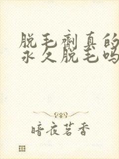 脱毛剂真的可以永久脱毛吗