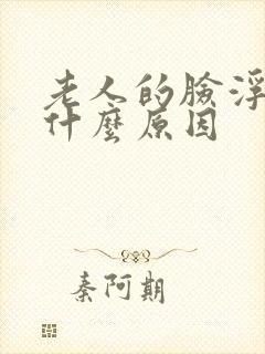老人的脸浮肿是什么原因