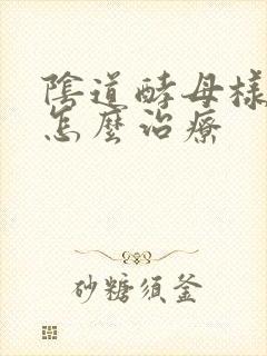阴道酵母样真菌怎么治疗