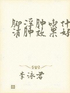 脚浮肿吃什么药消肿效果好
