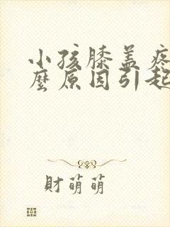 小孩膝盖疼是什么原因引起的