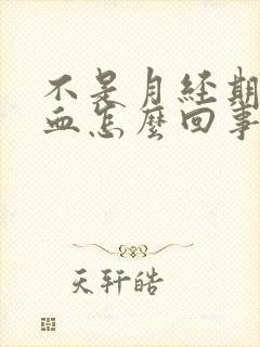 不是月经期出鲜血怎么回事