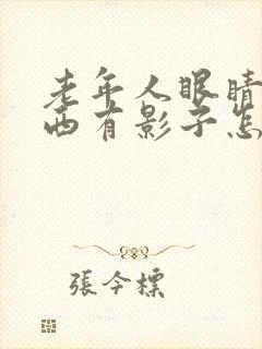 老年人眼睛看东西有影子怎么回事?