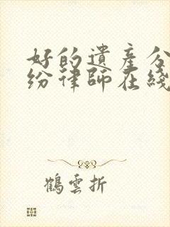 好的遗产分割纠纷律师在线咨询