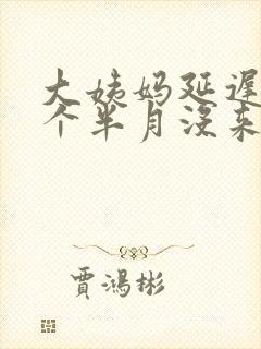 大姨妈延迟快两个半月没来
