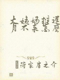 大姨妈推迟半个月不来怎么回事
