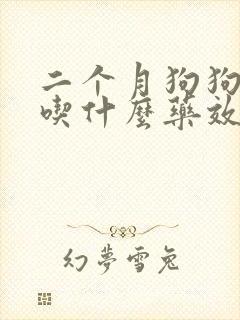 二个月狗狗咳嗽吃什么药效果好