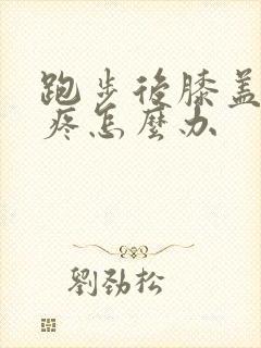 跑步后膝盖有点疼怎么办