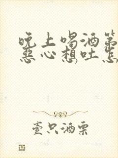 晚上喝酒第二天恶心想吐怎么办