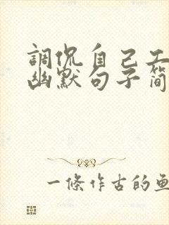 调侃自己工作的幽默句子简短